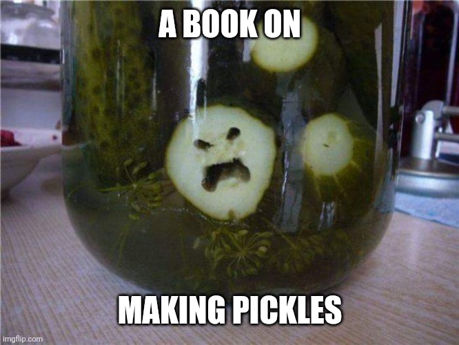 Angry Pickle | A BOOK ON MAKING PICKLES | image tagged in angry pickle | made w/ Imgflip meme maker