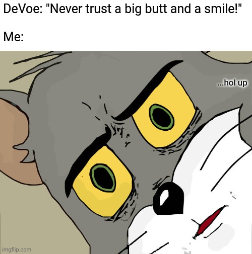 I just had this song in my head, and it hit me... | DeVoe: "Never trust a big butt and a smile!"
 
Me:; ...hol up | image tagged in memes,unsettled tom | made w/ Imgflip meme maker