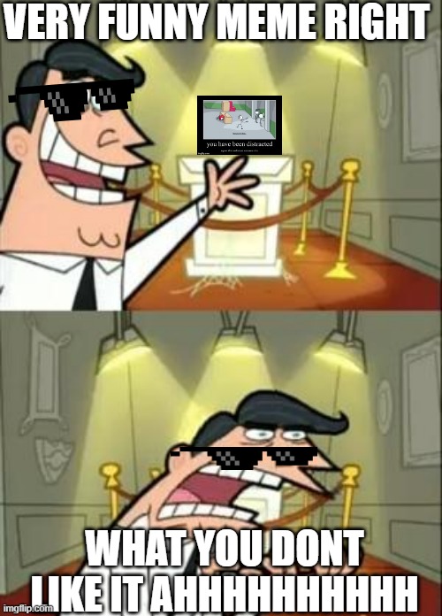 This Is Where I'd Put My Trophy If I Had One Meme | VERY FUNNY MEME RIGHT; WHAT YOU DONT LIKE IT AHHHHHHHHHH | image tagged in memes,this is where i'd put my trophy if i had one | made w/ Imgflip meme maker