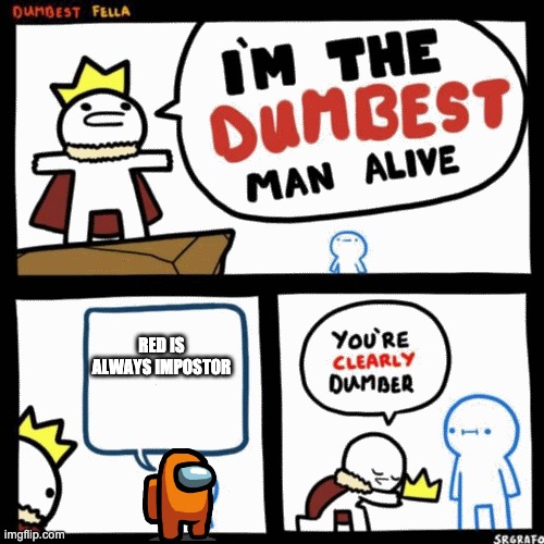 I'm the dumbest man alive | RED IS ALWAYS IMPOSTOR | image tagged in i'm the dumbest man alive | made w/ Imgflip meme maker