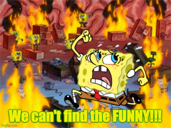 Spongebob can't find the funny! | We can't find the FUNNY!!! | image tagged in spongebob squarepants,burning spongebob,running,humor,mind,dank memes | made w/ Imgflip meme maker