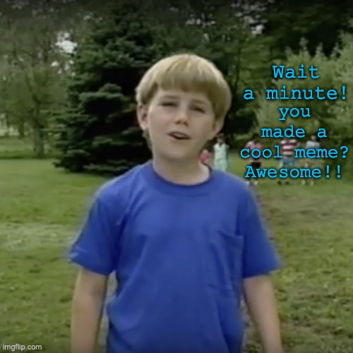 Kazoo kid notice that you made a cool meme. | Wait a minute! you made a cool meme?
Awesome!! | image tagged in kazoo kid wait a minute who are you,funny memes,memes,nice,kids,cute | made w/ Imgflip meme maker