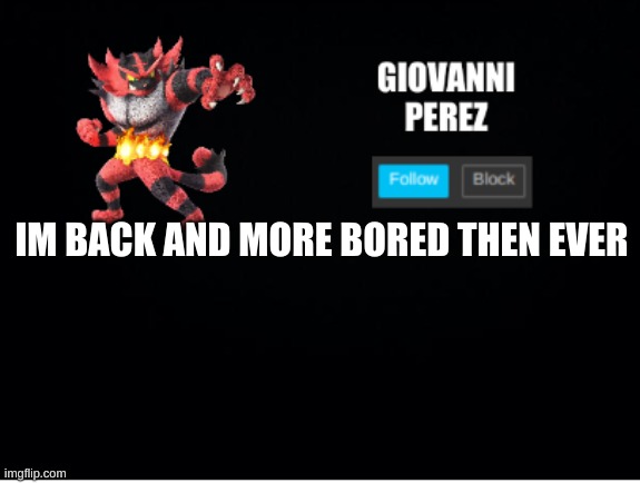 incineroar_memer announcement 2 | IM BACK AND MORE BORED THEN EVER | image tagged in incineroar_memer announcement 2 | made w/ Imgflip meme maker