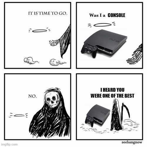 It is time to go | CONSOLE I HEARD YOU WERE ONE OF THE BEST | image tagged in it is time to go | made w/ Imgflip meme maker