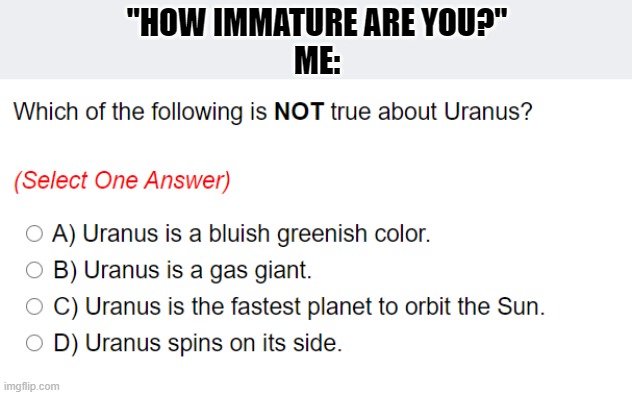 This came on a test I had 2 take lol | "HOW IMMATURE ARE YOU?"
ME: | made w/ Imgflip meme maker