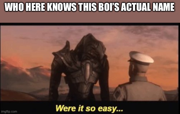 Bonus points if you say the character I’m actually talking about | WHO HERE KNOWS THIS BOI’S ACTUAL NAME | image tagged in were it so easy | made w/ Imgflip meme maker