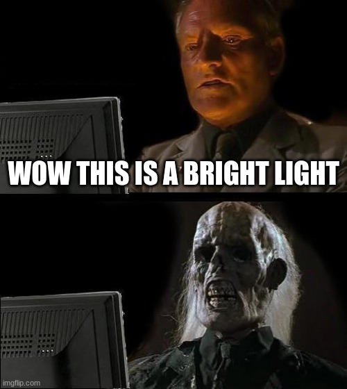 I'll Just Wait Here Meme | WOW THIS IS A BRIGHT LIGHT | image tagged in memes,i'll just wait here | made w/ Imgflip meme maker