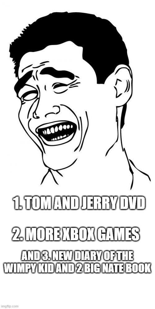 1. TOM AND JERRY DVD 2. MORE XBOX GAMES AND 3. NEW DIARY OF THE WIMPY KID AND 2 BIG NATE BOOK | image tagged in memes,yao ming,blank white template | made w/ Imgflip meme maker