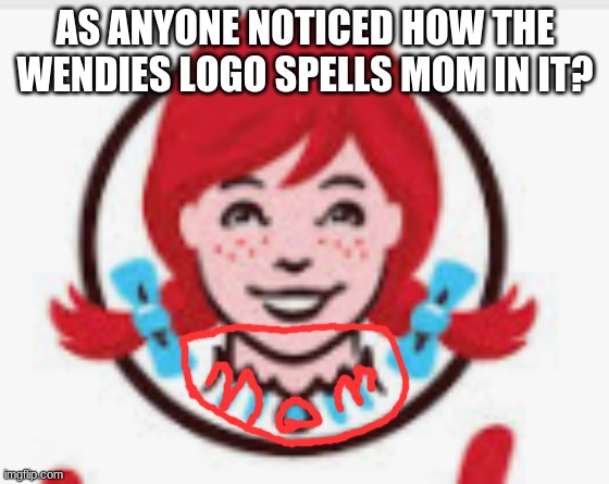 ?????????? | AS ANYONE NOTICED HOW THE WENDIES LOGO SPELLS MOM IN IT? | image tagged in wendy's | made w/ Imgflip meme maker