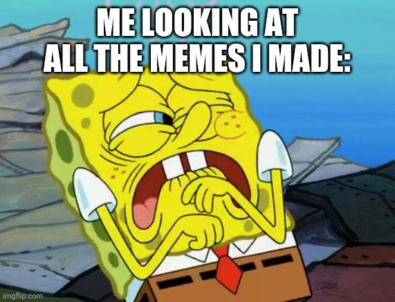Every time I look at something I made in the past, it's cringe for me |  ME LOOKING AT ALL THE MEMES I MADE: | image tagged in cringing spongebob,cringe,past,regret,uh | made w/ Imgflip meme maker