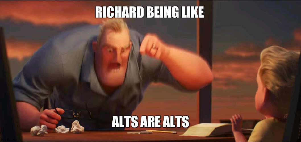 richard now saying whitenat is someone elses alt | RICHARD BEING LIKE; ALTS ARE ALTS | image tagged in math is math,alt | made w/ Imgflip meme maker