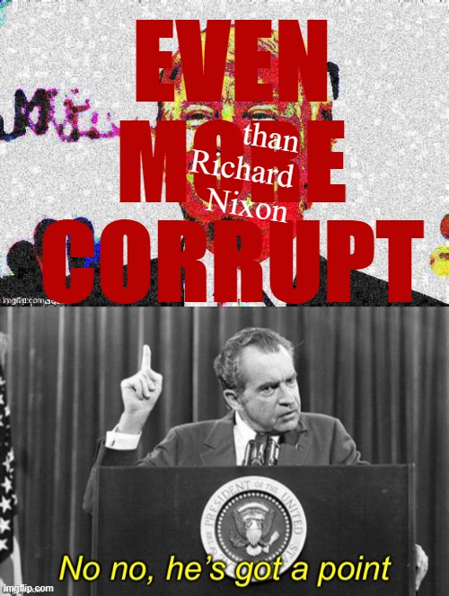 memeing text over faces is a faux-pas, but you know what else is? Tearing apart the goddamn country for profit | than Richard Nixon; EVEN MORE CORRUPT | image tagged in donald trump approves deep-fried 3,richard nixon no no he s got a point,donald trump,richard nixon,corruption,corrupt | made w/ Imgflip meme maker