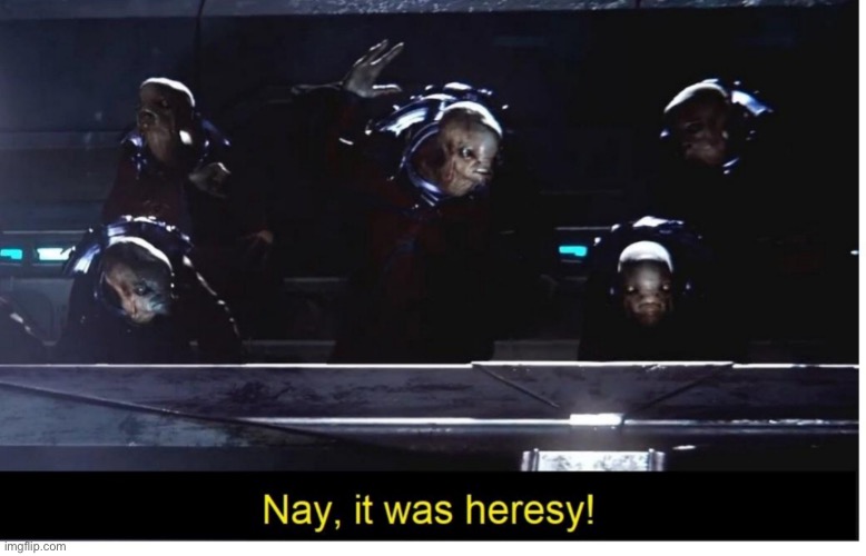 It was heresy | image tagged in it was heresy | made w/ Imgflip meme maker