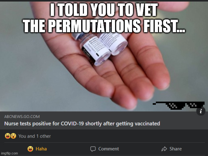 I TOLD YOU TO VET THE PERMUTATIONS FIRST... | image tagged in covid,covid-19,coronavirus,corona virus,vaccine,covid vaccine | made w/ Imgflip meme maker