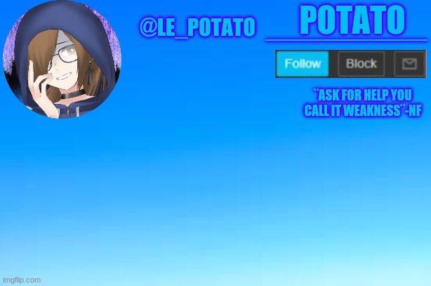 another temp i use this one for when im sad also does anyone want a temp sense im making em? | _____________; POTATO; @LE_POTATO; ¨ASK FOR HELP YOU CALL IT WEAKNESS¨-NF | made w/ Imgflip meme maker