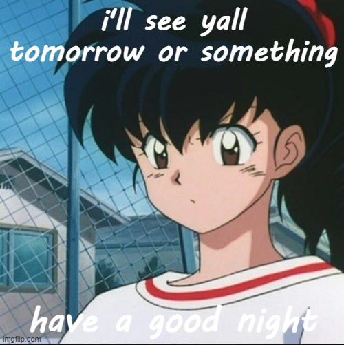 Kagome has never seen such Bullshit | i'll see yall tomorrow or something; have a good night | image tagged in kagome has never seen such bullshit | made w/ Imgflip meme maker