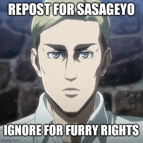 I've been watching a lot of attack on Titan recently, so I decided to make this | REPOST FOR SASAGEYO; IGNORE FOR FURRY RIGHTS | image tagged in sasageyo sasageyo shinzo wo sasageyo | made w/ Imgflip meme maker