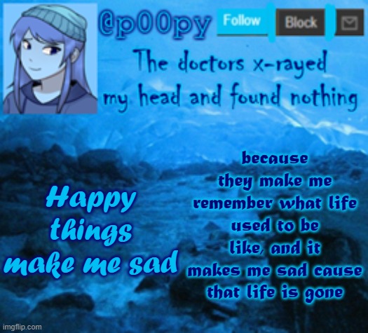 poopy | because they make me remember what life used to be like, and it makes me sad cause that life is gone; Happy things make me sad | image tagged in haha i almost freaking cried,when someone said they would support me,im way to emotional today,sorry bout that | made w/ Imgflip meme maker