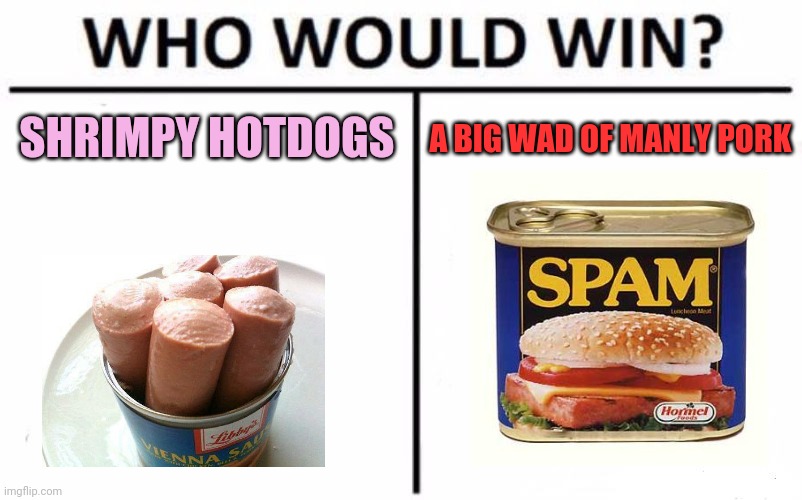 Morrrrrrr spam! | SHRIMPY HOTDOGS A BIG WAD OF MANLY PORK | image tagged in memes,who would win,spam,vienna sausage | made w/ Imgflip meme maker