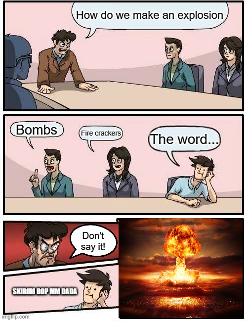 The explosion word | How do we make an explosion; Bombs; Fire crackers; The word... Don't say it! SKIBIDI BOP MM DADA | image tagged in memes,boardroom meeting suggestion,funny,bomb | made w/ Imgflip meme maker