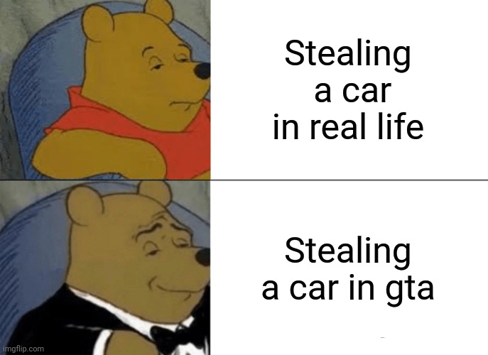 Tuxedo Winnie The Pooh | Stealing  a car in real life; Stealing a car in gta | image tagged in memes,tuxedo winnie the pooh | made w/ Imgflip meme maker