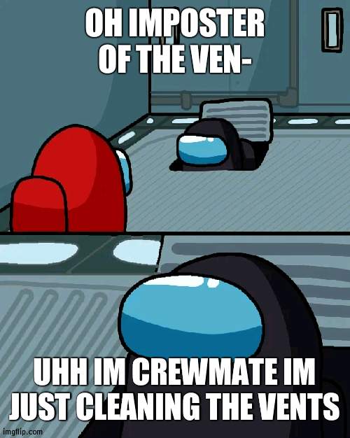 Vent cleaning task | OH IMPOSTER OF THE VEN-; UHH IM CREWMATE IM JUST CLEANING THE VENTS | image tagged in impostor of the vent,among us,vent | made w/ Imgflip meme maker