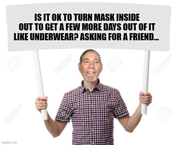 asking for a friend | IS IT OK TO TURN MASK INSIDE OUT TO GET A FEW MORE DAYS OUT OF IT LIKE UNDERWEAR? ASKING FOR A FRIEND... | image tagged in sign,masks | made w/ Imgflip meme maker