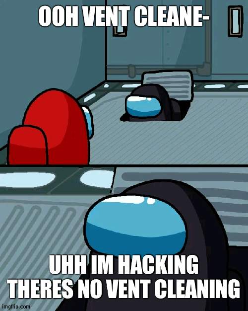 Vent cleaner 2 | OOH VENT CLEANE-; UHH IM HACKING THERES NO VENT CLEANING | image tagged in impostor of the vent,among us | made w/ Imgflip meme maker