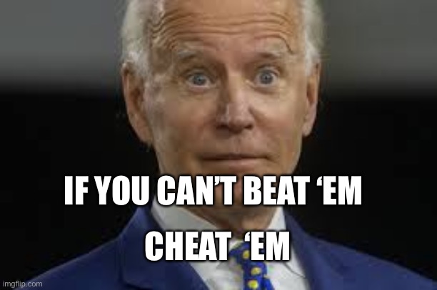 Cheaters never win | IF YOU CAN’T BEAT ‘EM; CHEAT  ‘EM | image tagged in really,biden | made w/ Imgflip meme maker