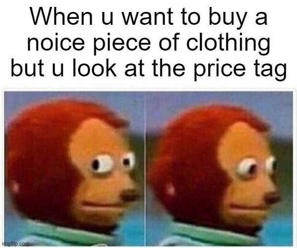 When you buy clothes | When u want to buy a noice piece of clothing but u look at the price tag | image tagged in memes,monkey puppet,shopping,funny,relatable | made w/ Imgflip meme maker