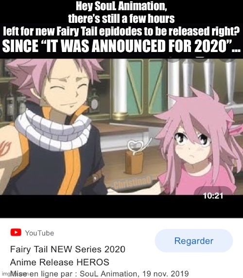 SouL Animation’s fake announcements ‘Fairy Tail animation’ | Hey SouL Animation, there’s still a few hours left for new Fairy Tail epidodes to be released right? SINCE “IT WAS ANNOUNCED FOR 2020”... -ChristinaO | image tagged in fairy tail,youtubers,youtuber,soul animation,liars,clickbait | made w/ Imgflip meme maker