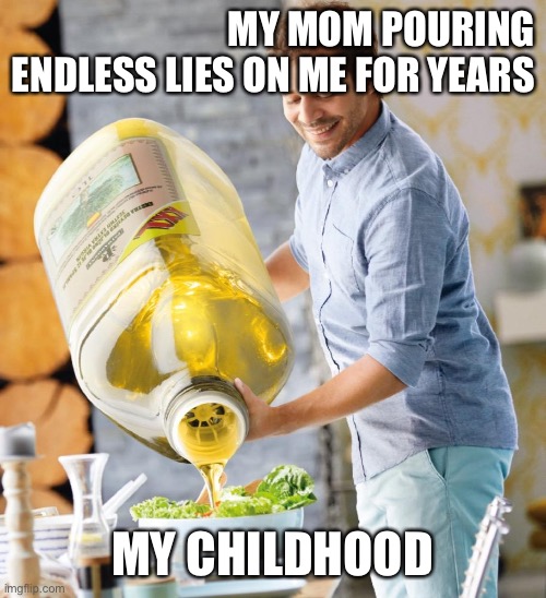 :    ) | MY MOM POURING ENDLESS LIES ON ME FOR YEARS; MY CHILDHOOD | image tagged in guy pouring olive oil on the salad | made w/ Imgflip meme maker