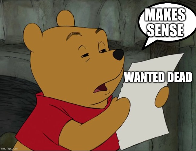 Winnie The Pooh | WANTED DEAD MAKES SENSE | image tagged in winnie the pooh | made w/ Imgflip meme maker