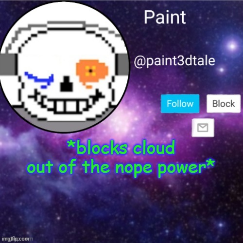 STOPSTOPOSTPOPSTOPSOTPOSPOTPSOTPSOTPSPTOPSOTPSOTP | *blocks cloud out of the nope power* | image tagged in paint announces | made w/ Imgflip meme maker