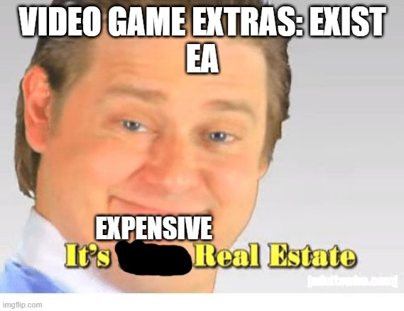It's Free Real Estate | VIDEO GAME EXTRAS: EXIST
EA; EXPENSIVE | image tagged in it's free real estate | made w/ Imgflip meme maker