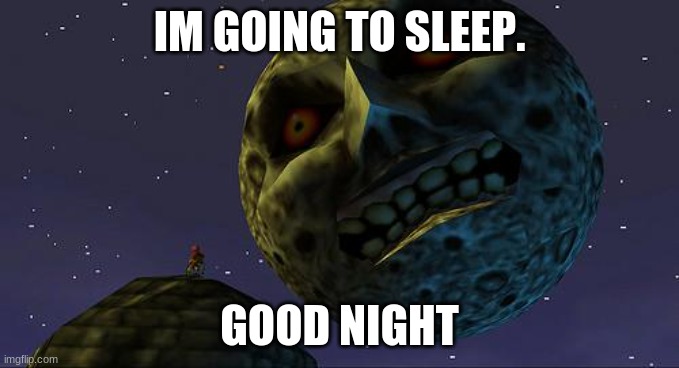 Majoras Mask Moon | IM GOING TO SLEEP. GOOD NIGHT | image tagged in majoras mask moon | made w/ Imgflip meme maker