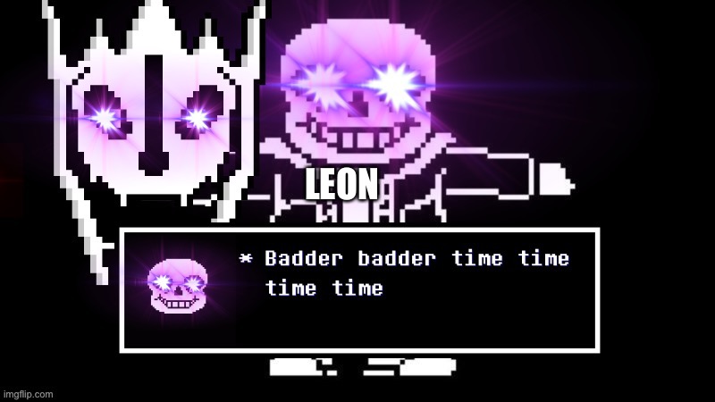Badder badder time time time time | LEON | image tagged in badder badder time time time time | made w/ Imgflip meme maker