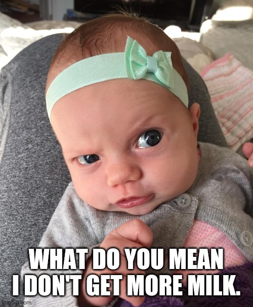 The Look | WHAT DO YOU MEAN I DON'T GET MORE MILK. | image tagged in baby,look,baby meme | made w/ Imgflip meme maker