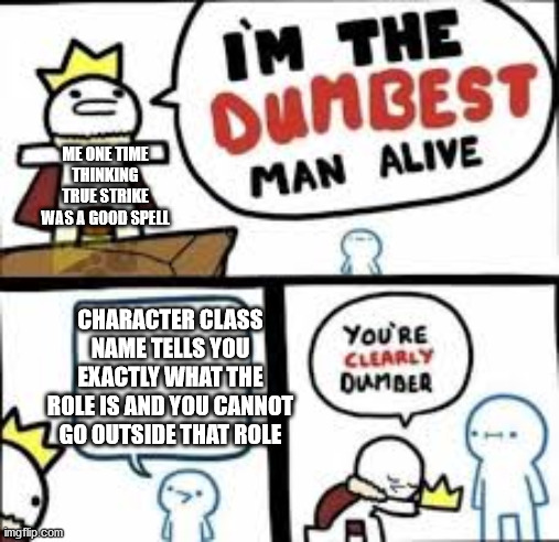 You are clearly dumber | ME ONE TIME THINKING TRUE STRIKE WAS A GOOD SPELL; CHARACTER CLASS NAME TELLS YOU EXACTLY WHAT THE ROLE IS AND YOU CANNOT GO OUTSIDE THAT ROLE | image tagged in you are clearly dumber | made w/ Imgflip meme maker