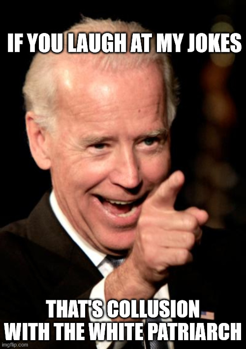 Smilin Biden | IF YOU LAUGH AT MY JOKES; THAT'S COLLUSION WITH THE WHITE PATRIARCH | image tagged in memes,smilin biden | made w/ Imgflip meme maker