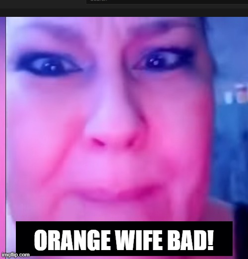 ORANGE WIFE BAD! | made w/ Imgflip meme maker