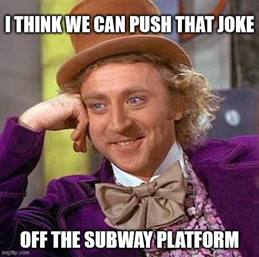 Creepy Condescending Wonka Meme | I THINK WE CAN PUSH THAT JOKE; OFF THE SUBWAY PLATFORM | image tagged in memes,creepy condescending wonka | made w/ Imgflip meme maker