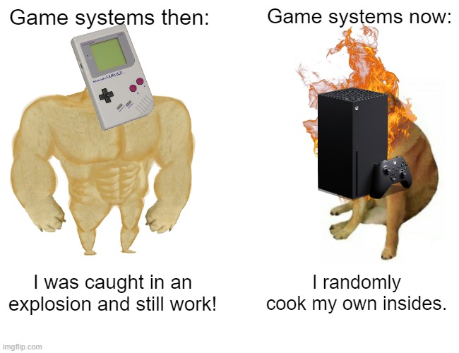 Buff Doge vs. Cheems | Game systems then:; Game systems now:; I was caught in an explosion and still work! I randomly cook my own insides. | image tagged in memes,buff doge vs cheems | made w/ Imgflip meme maker