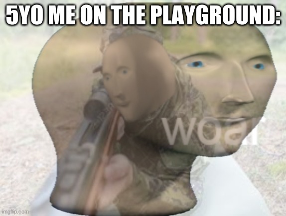 it was seriously like this tho XD | 5YO ME ON THE PLAYGROUND: | image tagged in vietnam woar | made w/ Imgflip meme maker
