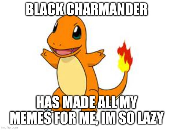 charmander | BLACK CHARMANDER; HAS MADE ALL MY MEMES FOR ME, IM SO LAZY | image tagged in charmander | made w/ Imgflip meme maker