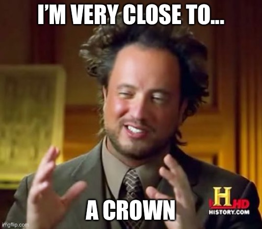 Ancient Aliens Meme | I’M VERY CLOSE TO... A CROWN | image tagged in memes,ancient aliens | made w/ Imgflip meme maker