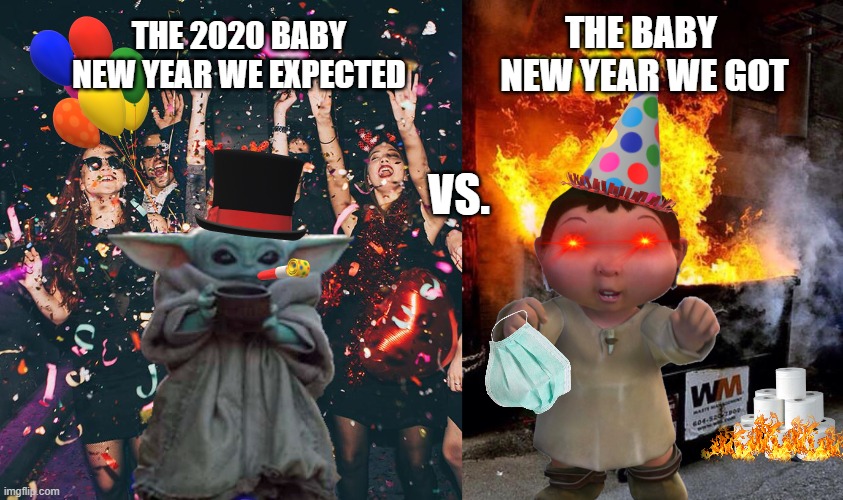 2020 meme | THE BABY 
NEW YEAR WE GOT; THE 2020 BABY NEW YEAR WE EXPECTED; VS. | image tagged in 2020,star wars,baby yoda,new years,ice age baby,dumpster fire | made w/ Imgflip meme maker