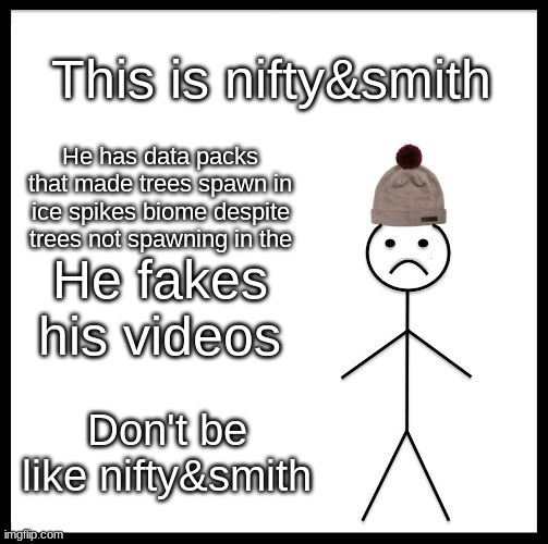 His videos are actually fake I'm not kidding | This is nifty&smith; He has data packs that made trees spawn in ice spikes biome despite trees not spawning in the; He fakes his videos; Don't be like nifty&smith | image tagged in don't be like bill | made w/ Imgflip meme maker