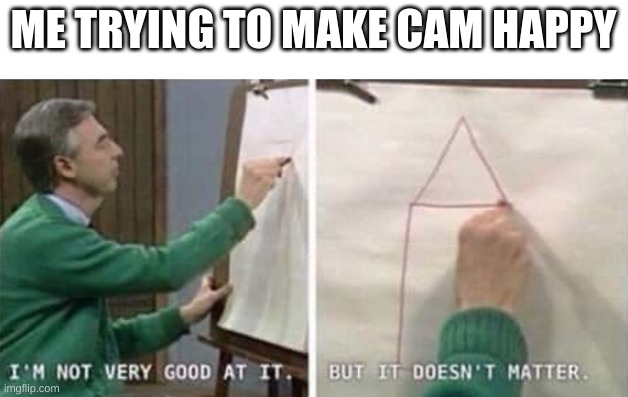 i shall allow no depresso | ME TRYING TO MAKE CAM HAPPY | made w/ Imgflip meme maker