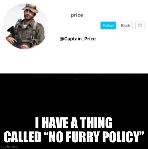 Plz don’t get mad at me it only happens when I lm surrounded by furries | I HAVE A THING CALLED “NO FURRY POLICY” | image tagged in captain_price template | made w/ Imgflip meme maker